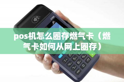 pos机怎么圈存燃气卡（燃气卡如何从网上圈存）
