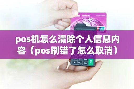 pos机怎么清除个人信息内容（pos刷错了怎么取消）