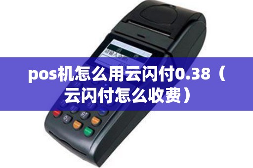 pos机怎么用云闪付0.38（云闪付怎么收费）