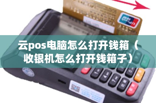 云pos电脑怎么打开钱箱（收银机怎么打开钱箱子）