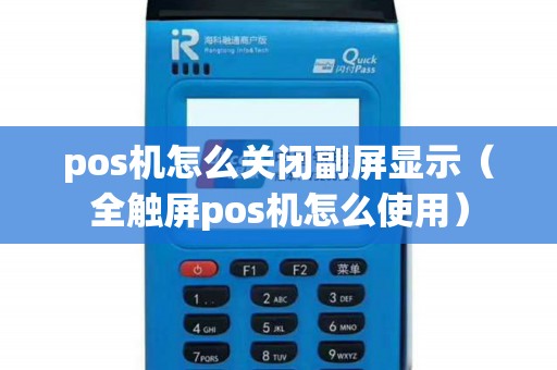 pos机怎么关闭副屏显示（全触屏pos机怎么使用）