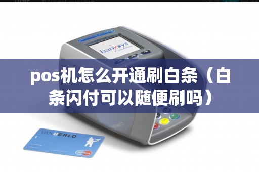 pos机怎么开通刷白条（白条闪付可以随便刷吗）
