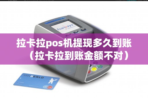 拉卡拉pos机提现多久到账(拉卡拉到账金额不对) 拉卡拉pos机提现多久到账(拉卡拉到账金额不对)
