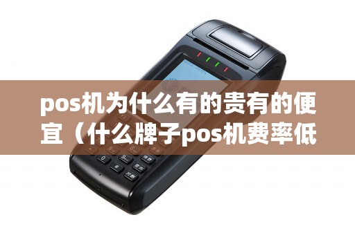 pos机为什么有的贵有的便宜(什么牌子pos机费率低又安全) pos机为什么有的贵有的便宜(什么牌子pos机费率低又安全)