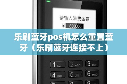 乐刷蓝牙pos机怎么重置蓝牙（乐刷蓝牙连接不上）