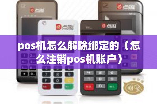 pos机怎么解除绑定的（怎么注销pos机账户）