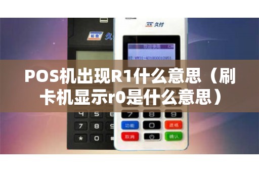 POS机出现R1什么意思（刷卡机显示r0是什么意思）