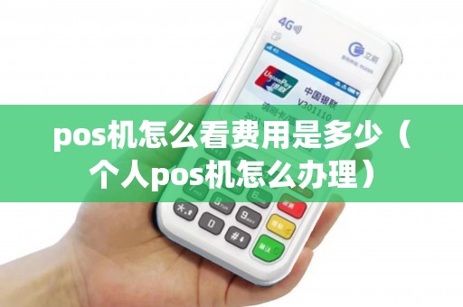 pos机怎么看费用是多少（个人pos机怎么办理）