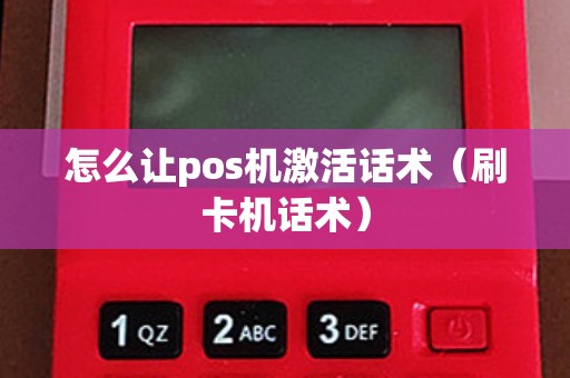 怎么让pos机激活话术（刷卡机话术）