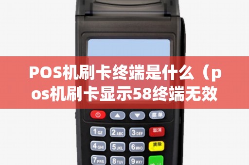 POS机刷卡终端是什么（pos机刷卡显示58终端无效）