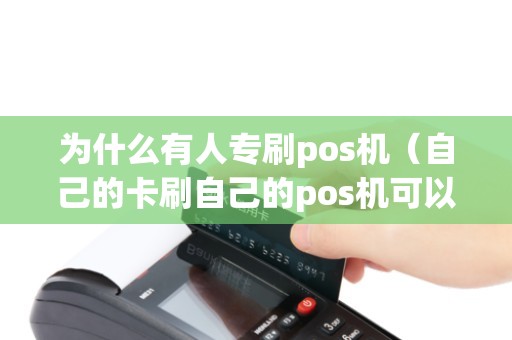 为什么有人专刷pos机（自己的卡刷自己的pos机可以么）