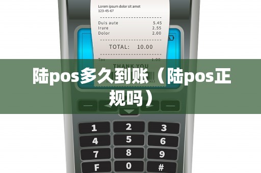 陆pos多久到账（陆pos正规吗）