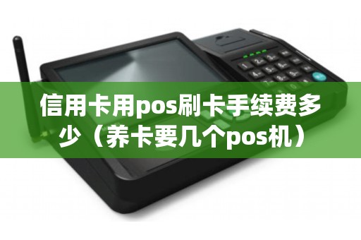 信用卡用pos刷卡手续费多少（养卡要几个pos机）
