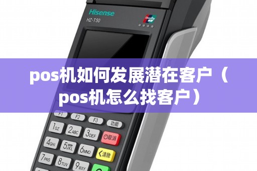 pos机如何发展潜在客户（pos机怎么找客户）