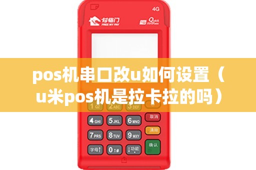 pos机串口改u如何设置（u米pos机是拉卡拉的吗）