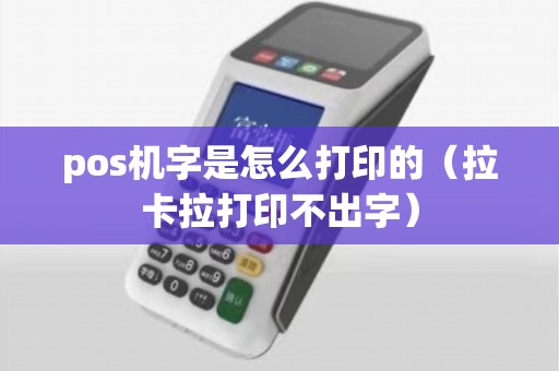 pos机字是怎么打印的（拉卡拉打印不出字）