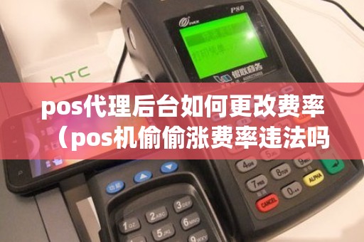 pos代理后台如何更改费率（pos机偷偷涨费率违法吗）