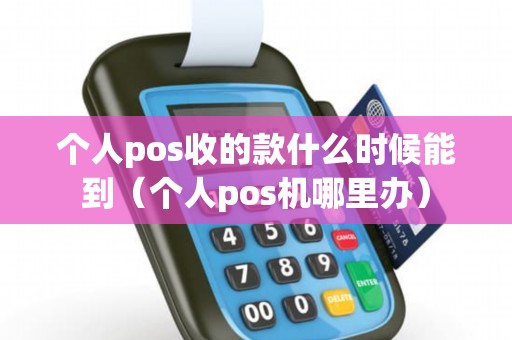 个人pos收的款什么时候能到（个人pos机哪里办）