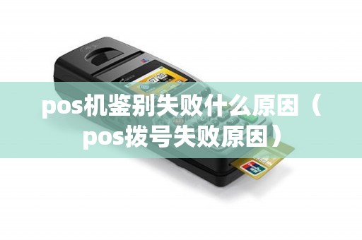 pos机鉴别失败什么原因（pos拨号失败原因）