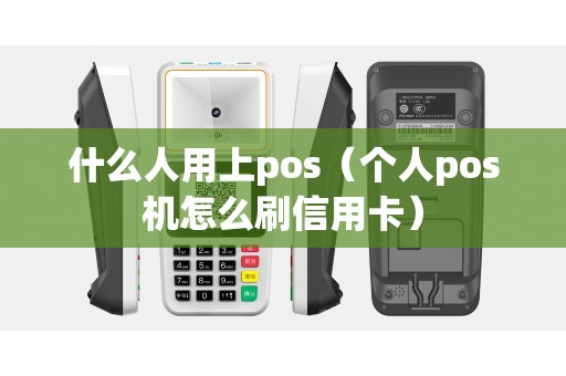 什么人用上pos（个人pos机怎么刷信用卡）