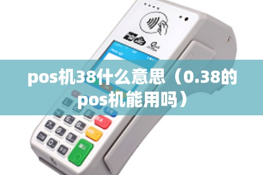 pos机38什么意思（0.38的pos机能用吗）