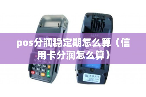 pos分润稳定期怎么算(信用卡分润怎么算) pos分润稳定期怎么算(信用卡分润怎么算)