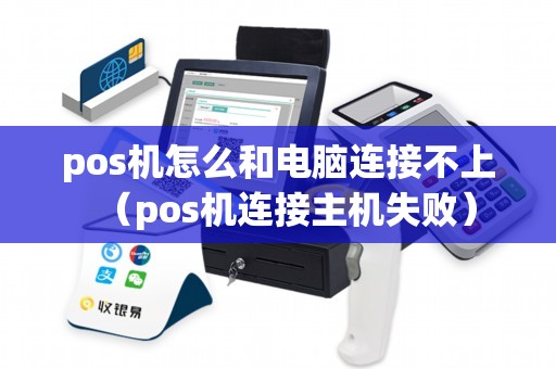 pos机怎么和电脑连接不上（pos机连接主机失败）