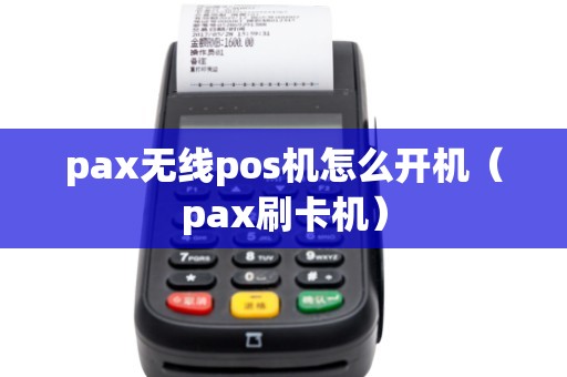 pax无线pos机怎么开机（pax刷卡机）
