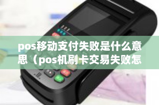 pos移动支付失败是什么意思（pos机刷卡交易失败怎么回事）