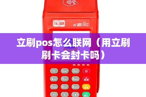 立刷pos怎么联网（用立刷刷卡会封卡吗）