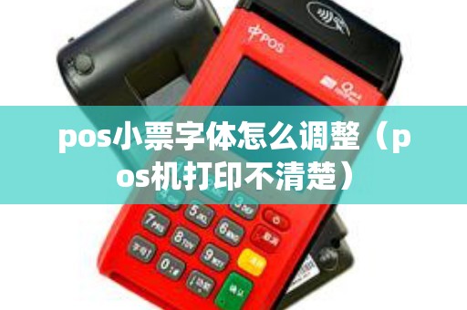 pos小票字体怎么调整（pos机打印不清楚）