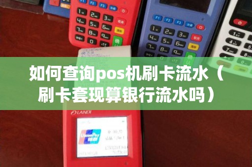 如何查询pos机刷卡流水（刷卡套现算银行流水吗）