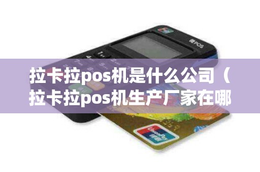 拉卡拉pos机是什么公司（拉卡拉pos机生产厂家在哪里）