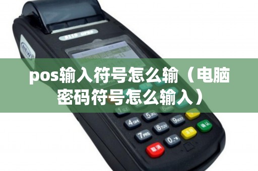 pos输入符号怎么输（电脑密码符号怎么输入）