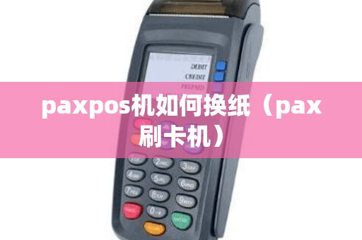 paxpos机如何换纸（pax刷卡机）