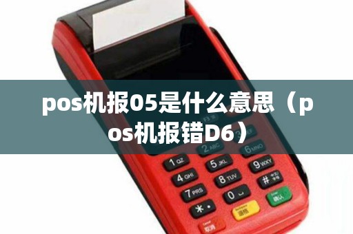 pos机报05是什么意思（pos机报错D6）