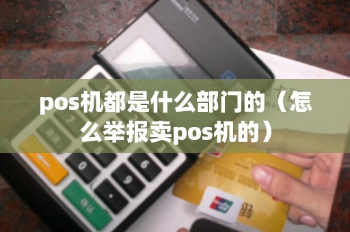 pos机都是什么部门的（怎么举报卖pos机的）