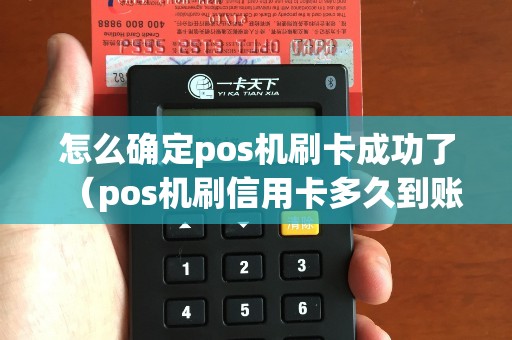 怎么确定pos机刷卡成功了（pos机刷信用卡多久到账）