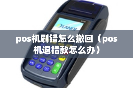 pos机刷错怎么撤回（pos机退错款怎么办）