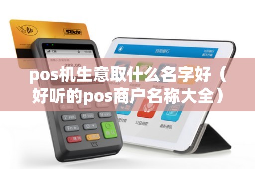pos机生意取什么名字好（好听的pos商户名称大全）