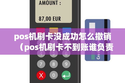 pos机刷卡没成功怎么撤销（pos机刷卡不到账谁负责）