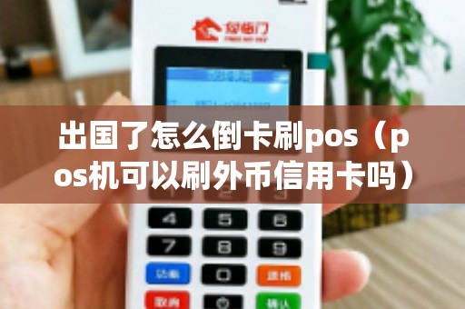 出国了怎么倒卡刷pos（pos机可以刷外币信用卡吗）