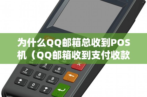 为什么QQ邮箱总收到POS机（QQ邮箱收到支付收款宝pos机）