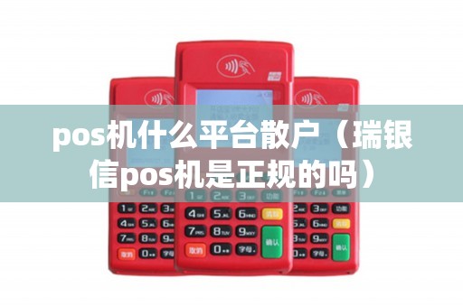 pos机什么平台散户（瑞银信pos机是正规的吗）