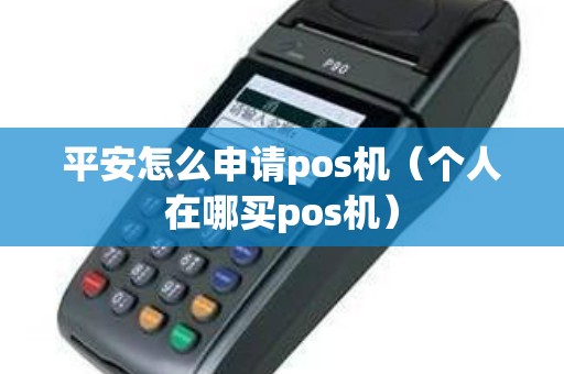 平安怎么申请pos机（个人在哪买pos机）