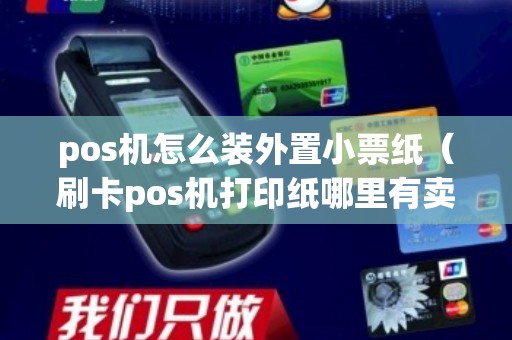 pos机怎么装外置小票纸（刷卡pos机打印纸哪里有卖）