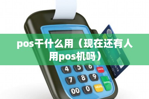 pos干什么用（现在还有人用pos机吗）