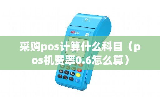 采购pos计算什么科目（pos机费率0.6怎么算）