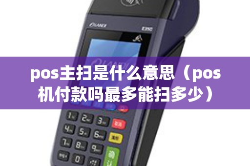 pos主扫是什么意思（pos机付款吗最多能扫多少）