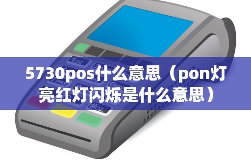 5730pos什么意思（pon灯亮红灯闪烁是什么意思）